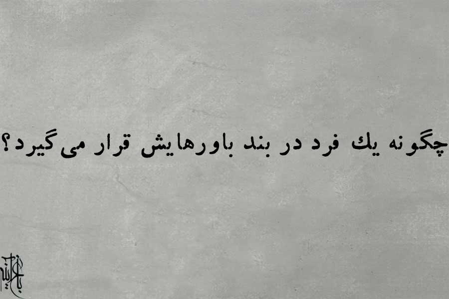 پرسش پنجم: چگونه یک فرد در بند باورهایش قرار می‌گیرد؟